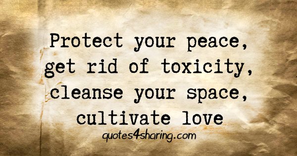 Protect your peace, get rid of toxicity, cleanse your space, cultivate love