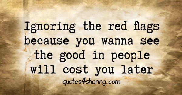 Ignoring the red flags because you wanna see the good in people will cost you later