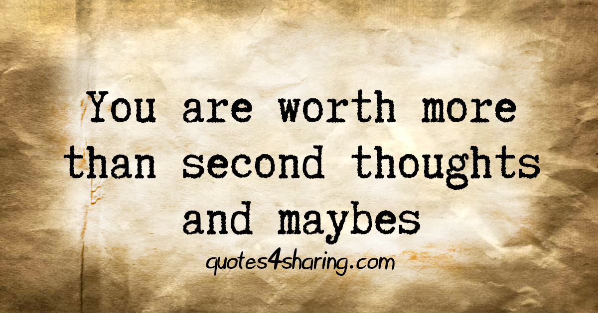 You are worth more than second thoughts and maybes