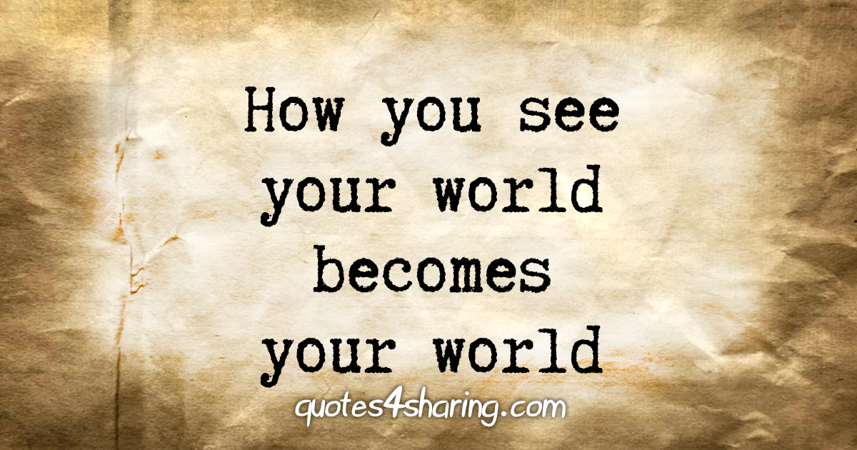 How you see your world becomes your world