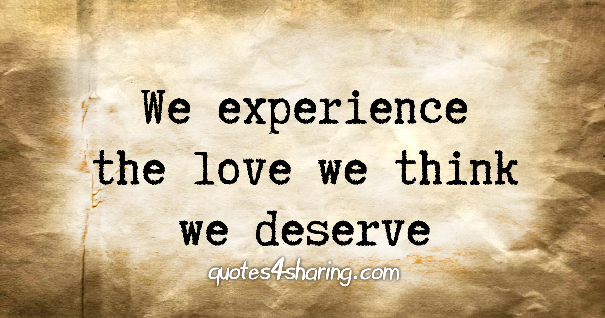 We experience the love we think we deserve