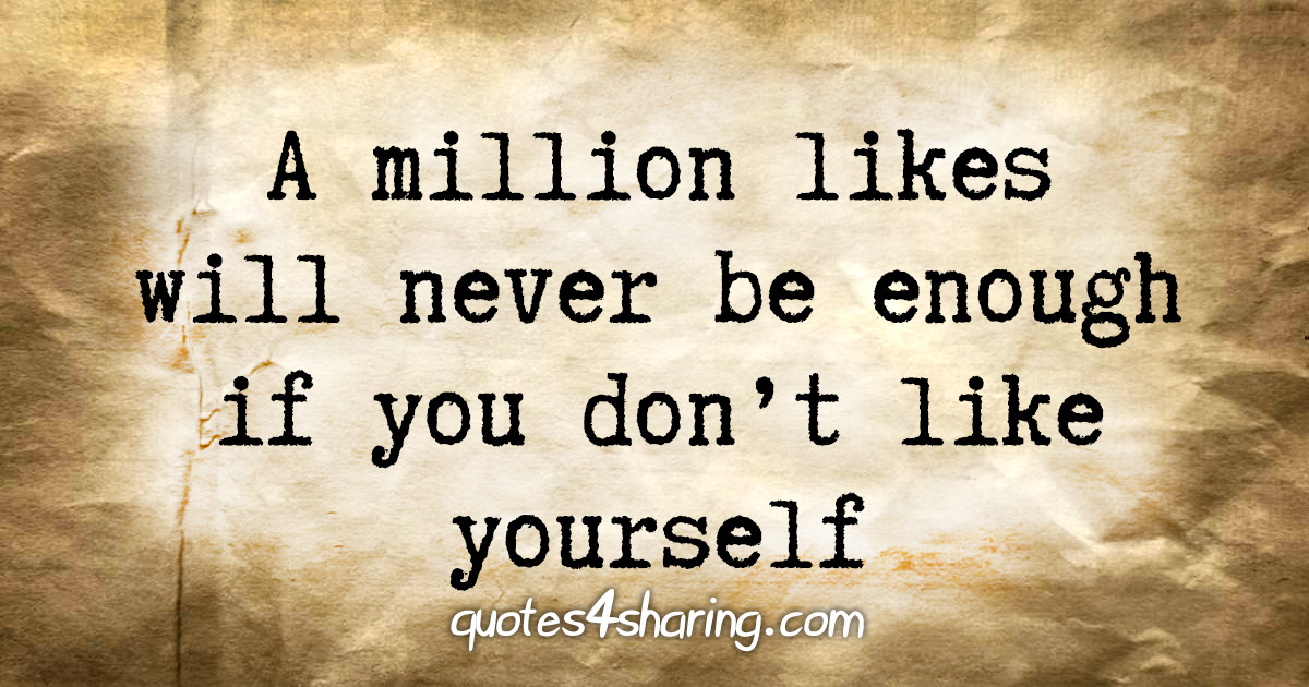 A million likes will never be enough if you don't like yourself
