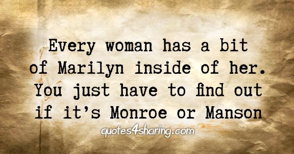 Every woman has a bit of Marilyn inside of her. You just have to find out if it's Monroe or Manson