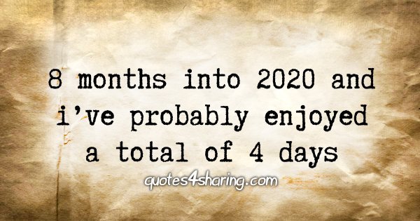 8 months into 2020 and i've probably enjoyed a total of 4 days