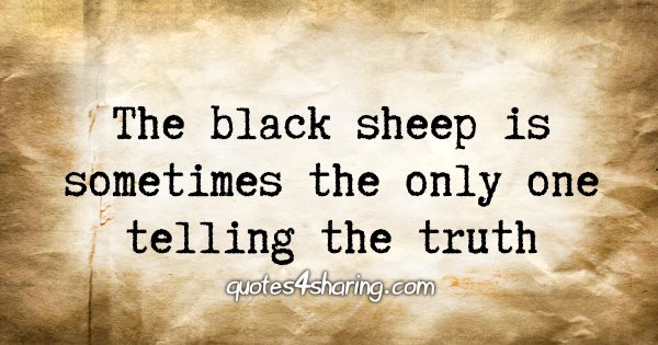 The black sheep is sometimes the only one telling the truth