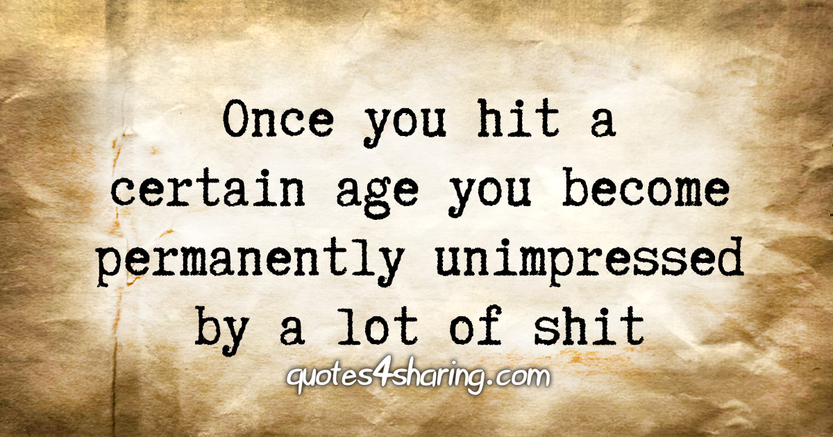 Once you hit a certain age you become permanently unimpressed by a lot of shit