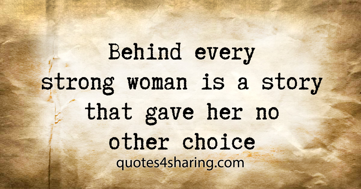 Behind every strong woman is a story that gave her no other choice
