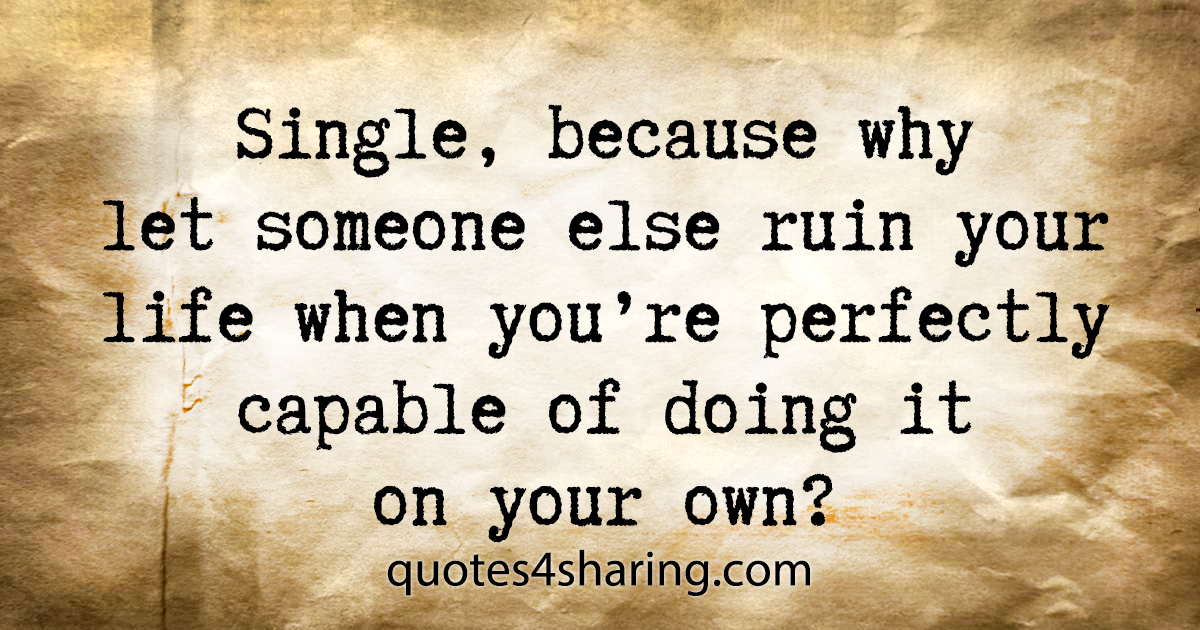 Single, because why let someone else ruin your life when you're perfectly capable of doing it on your own?