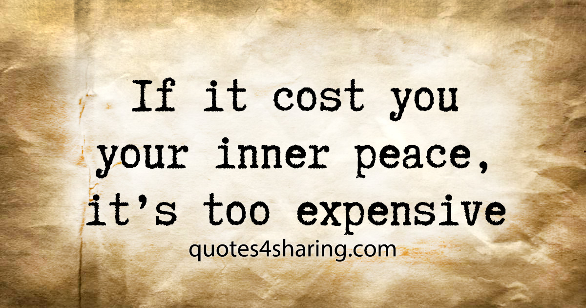 If it cost you your inner peace, it's too expensive