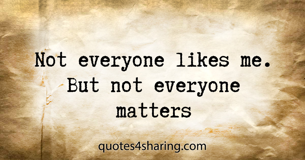 Not everyone likes me. But not everyone matters