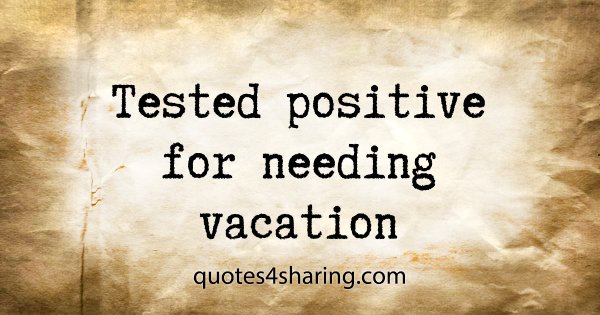 Tested positive for needing vacation