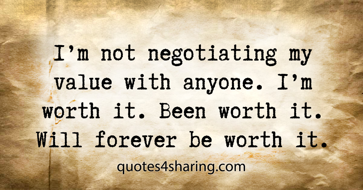 I'm not negotiating my value with anyone. I'm worth it. Been worth it. Will forever be worth it