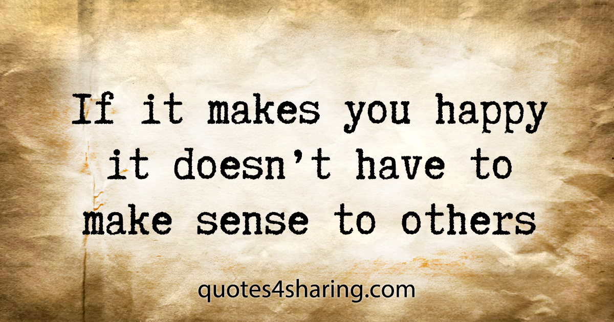 If it makes you happy it doesn't have to make sense to others