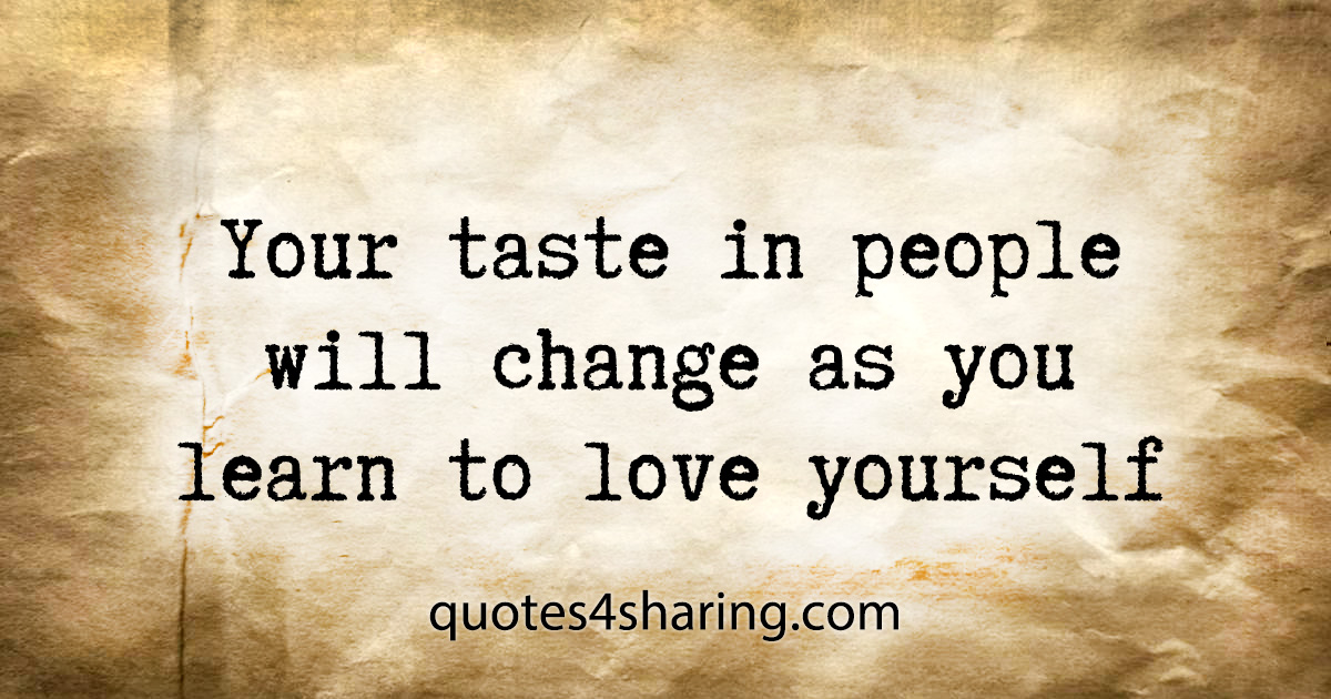 Your taste in people will change as you learn to love yourself