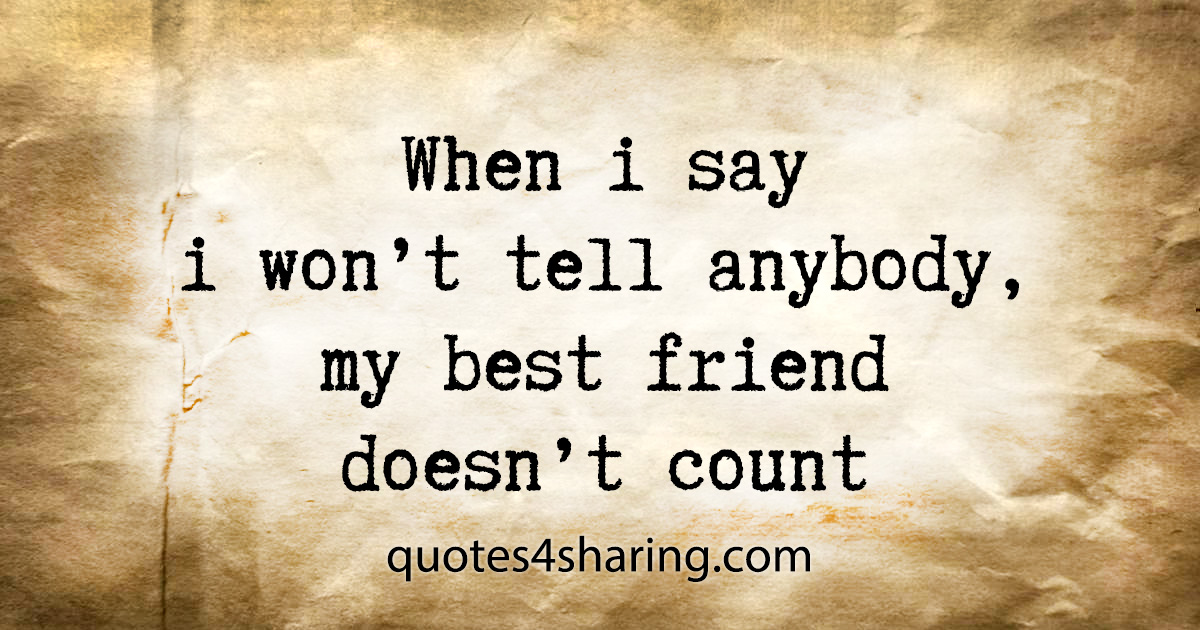 When i say i won't tell anybody, my best friend doesn't count