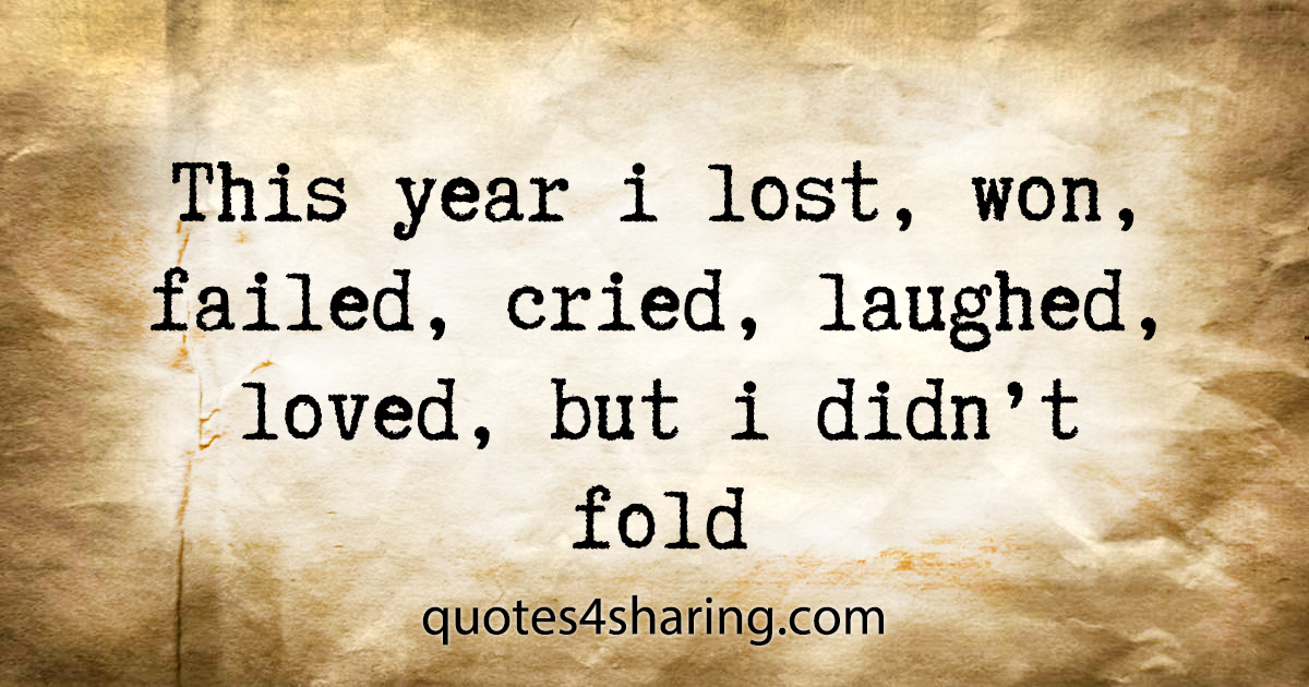 This year i lost, won, failed, cried, laughed, loved, but i didn't fold