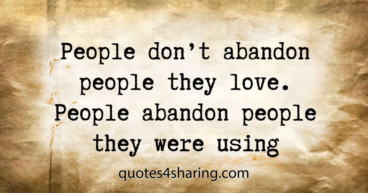People don't abandon people they love. People abandon people they were using