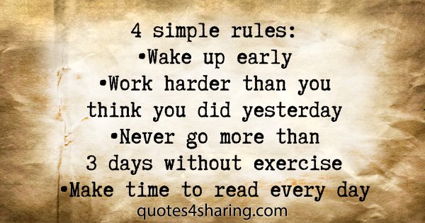 4 simple rules: •Wake up early •Work harder than you think you did yesterday •Never go more than 3 days without exercise •Make time to read every day