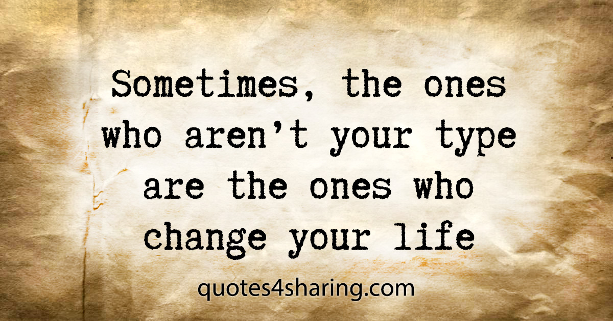 Sometimes, the ones who aren't your type are the ones who change your life