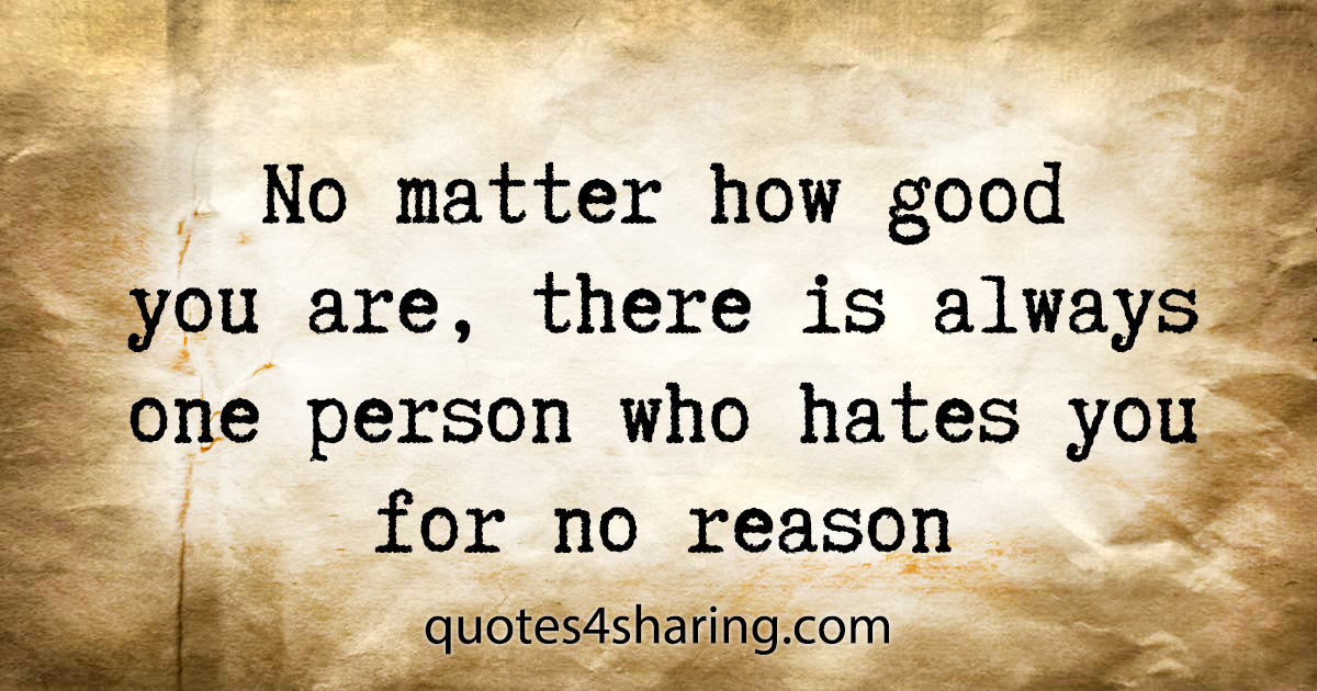 No matter how good you are, there is always one person who hates you for no reason