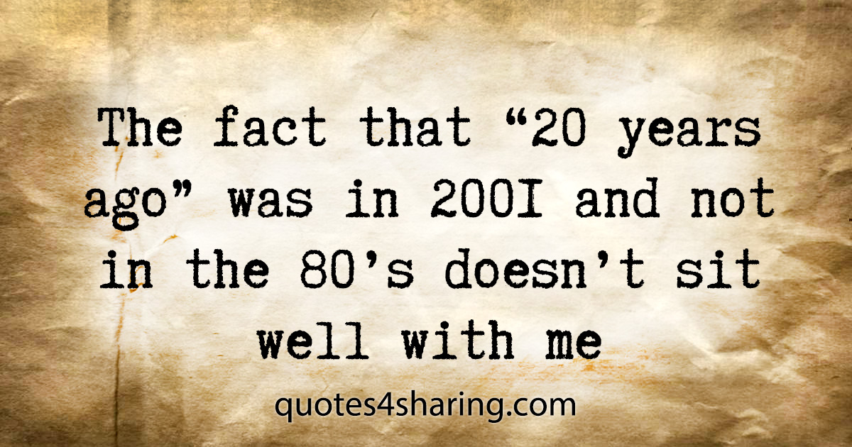 The fact that "20 years ago" was in 2001 and not in the 80's doesn't sit well with me