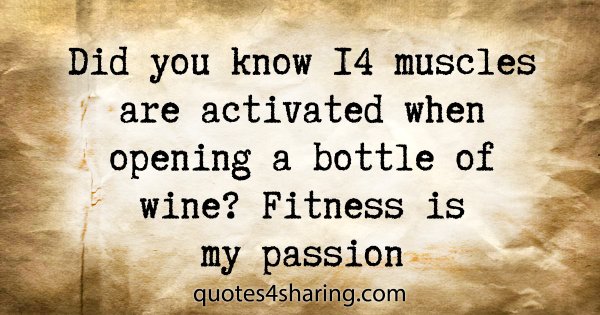 Did you know 14 muscles are activated when opening a bottle of wine? Fitness is my passion