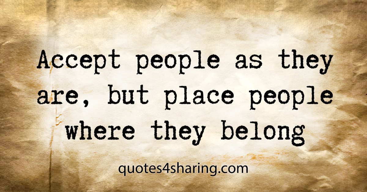 Accept people as they are, but place people where they belong
