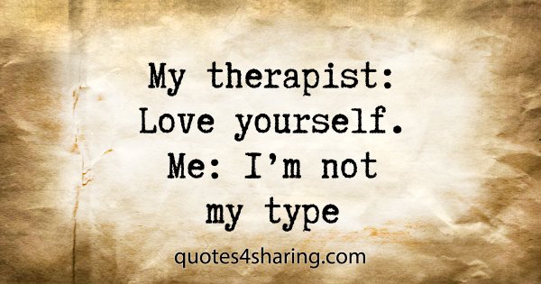 My therapist: Love yourself. Me: I'm not my type