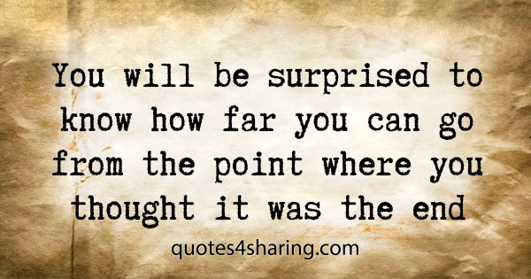 You will be surprised to know how far you can go from the point where you thought it was the end