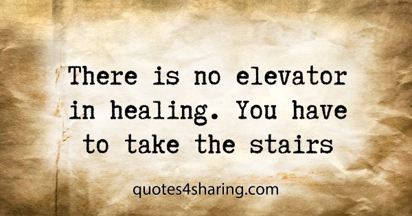 There is no elevator in healing. You have to take the stairs
