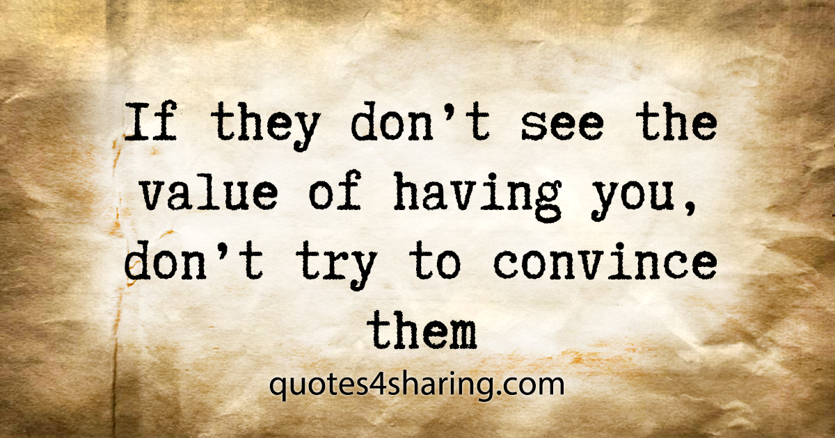 If they don't see the value of having you, don't try to convince them