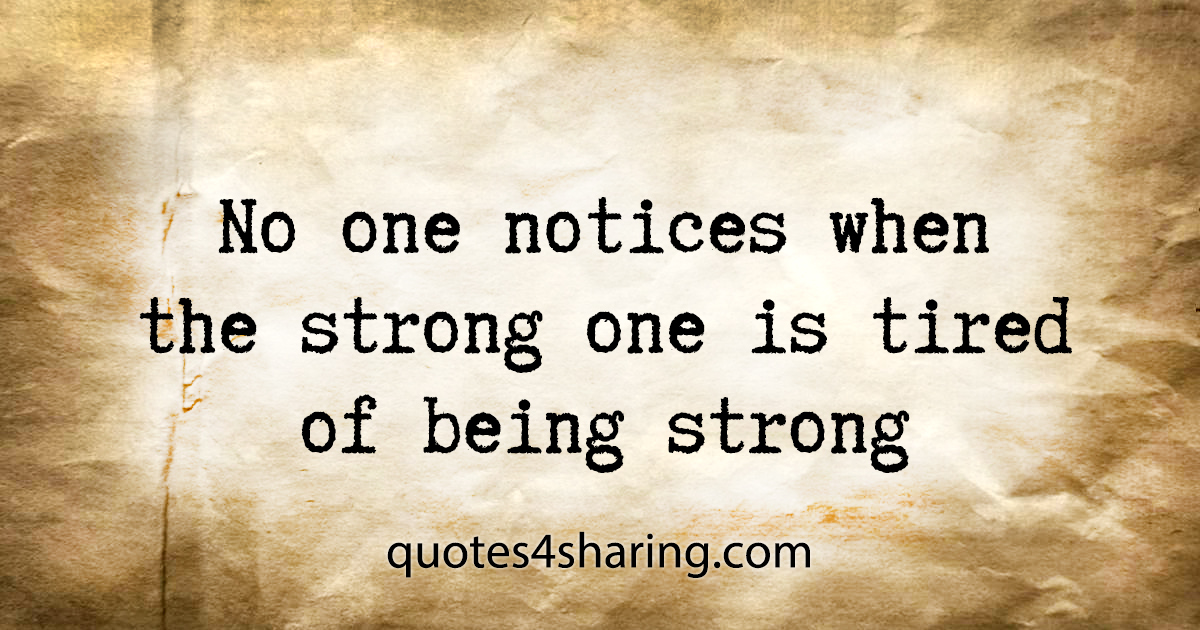 No one notices when the strong one is tired of being strong