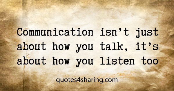 Communication isn't just about how you talk, it's about how you listen too