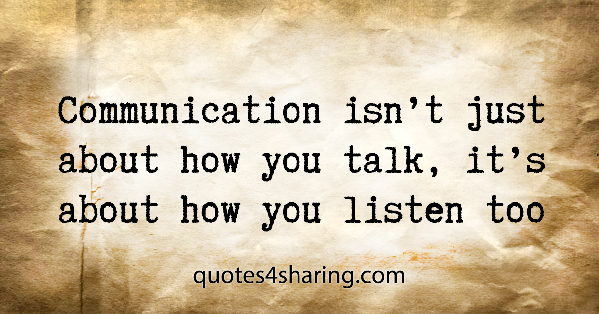Communication isn't just about how you talk, it's about how you listen too
