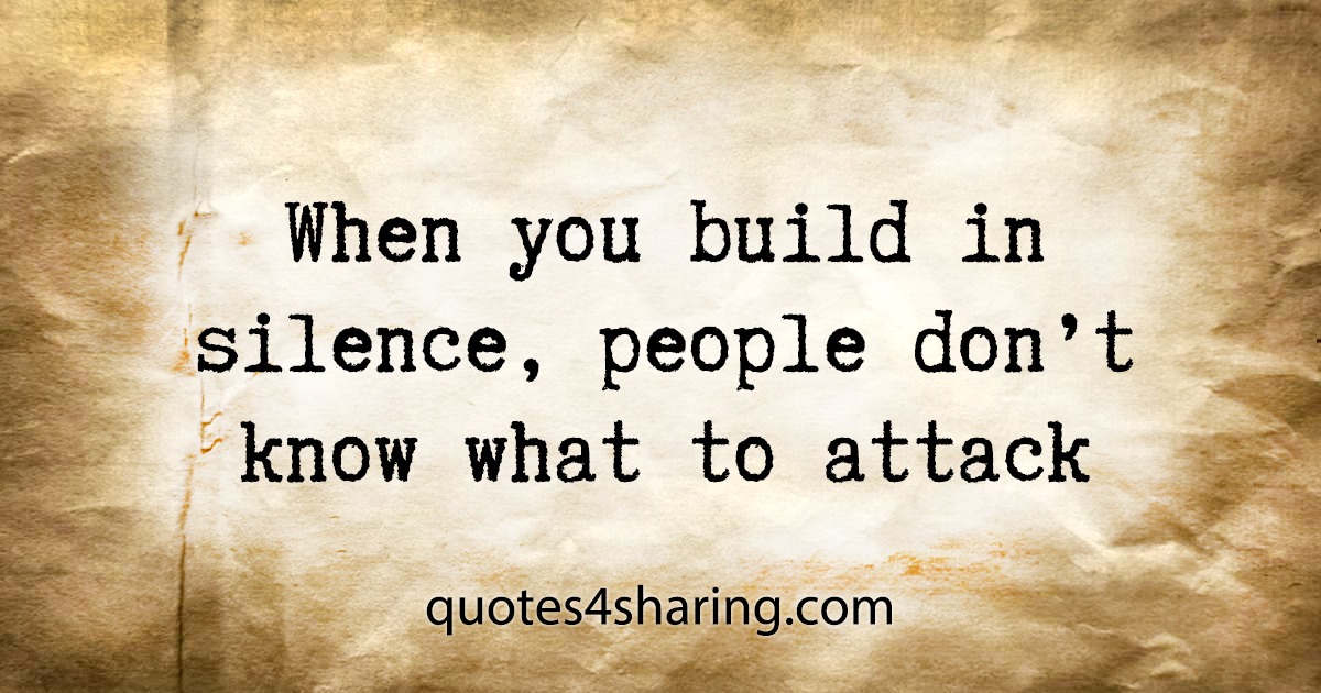When you build in silence, people don't know what to attack