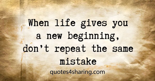When life gives you a new beginning, don't repeat the same mistake