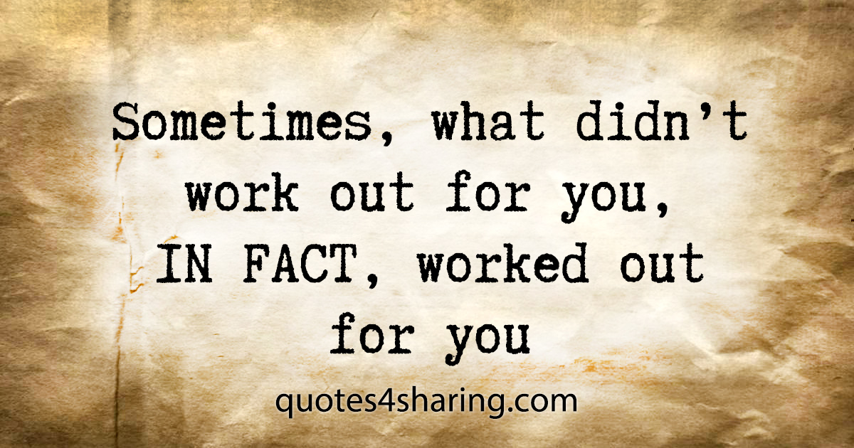 Sometimes, what didn't work out for you, IN FACT, worked out for you