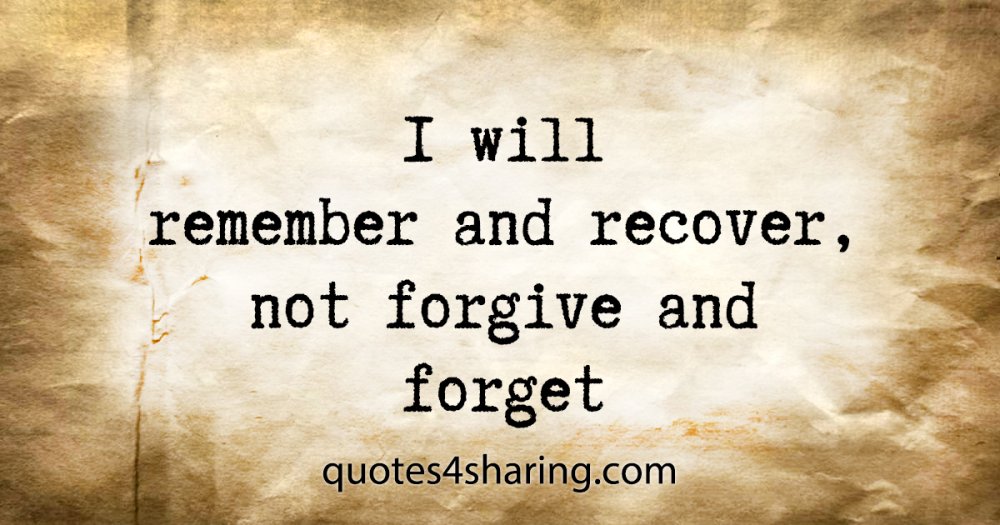 I will remember and recover, not forgive and forget
