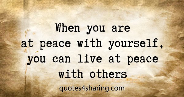 When you are at peace with yourself, you can live at peace with others